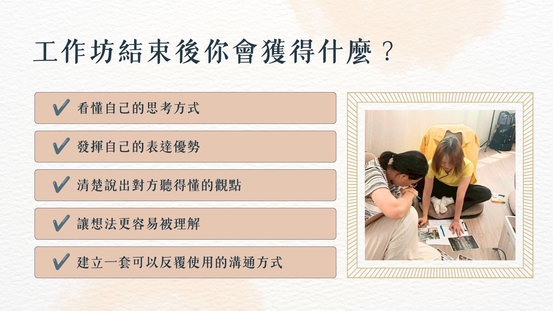 課程結束後你會帶走什麼:看懂思考模式、理解表達盲點、觀點更易被理解、聚焦輸出實戰技巧、可反覆使用的表達工具。